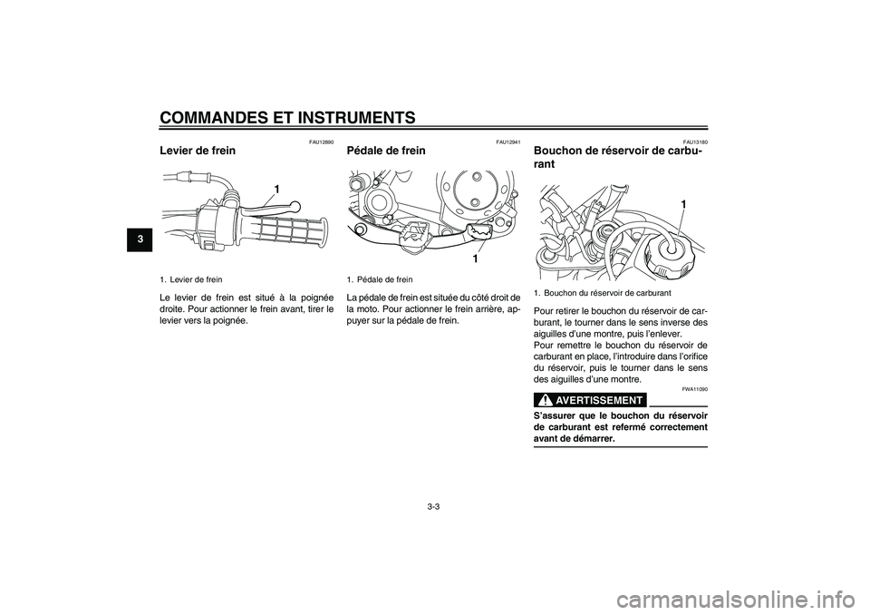 YAMAHA TTR50 2007 Notices Demploi (in French) COMMANDES ET INSTRUMENTS
3-3
3
FAU12890
Levier de frein Le levier de frein est situé à la poignée
droite. Pour actionner le frein avant, tirer le
levier vers la poignée.
FAU12941
Pédale de frein YAMAHA TTR50 2007 Notices Demploi (in French) COMMANDES ET INSTRUMENTS
3-3
3
FAU12890
Levier de frein Le levier de frein est situé à la poignée
droite. Pour actionner le frein avant, tirer le
levier vers la poignée.
FAU12941
Pédale de frein