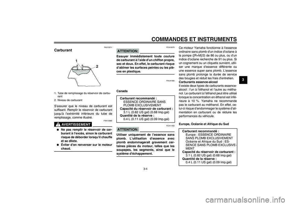YAMAHA TTR50 2007 Notices Demploi (in French) COMMANDES ET INSTRUMENTS
3-4
3
FAU13211
Carburant S’assurer que le niveau de carburant est
suffisant. Remplir le réservoir de carburant
jusqu’à l’extrémité inférieure du tube de
remplissage YAMAHA TTR50 2007 Notices Demploi (in French) COMMANDES ET INSTRUMENTS
3-4
3
FAU13211
Carburant S’assurer que le niveau de carburant est
suffisant. Remplir le réservoir de carburant
jusqu’à l’extrémité inférieure du tube de
remplissage