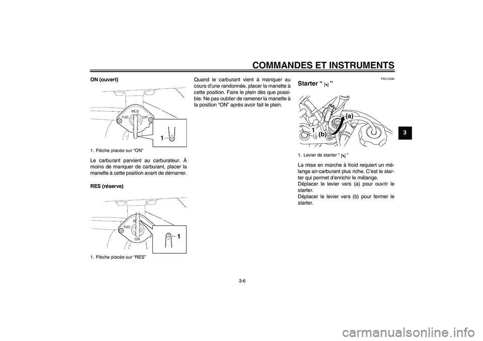 YAMAHA TTR50 2007 Notices Demploi (in French) COMMANDES ET INSTRUMENTS
3-6
3
ON (ouvert)
Le carburant parvient au carburateur. À
moins de manquer de carburant, placer la
manette à cette position avant de démarrer.
RES (réserve)Quand le carbur YAMAHA TTR50 2007 Notices Demploi (in French) COMMANDES ET INSTRUMENTS
3-6
3
ON (ouvert)
Le carburant parvient au carburateur. À
moins de manquer de carburant, placer la
manette à cette position avant de démarrer.
RES (réserve)Quand le carbur