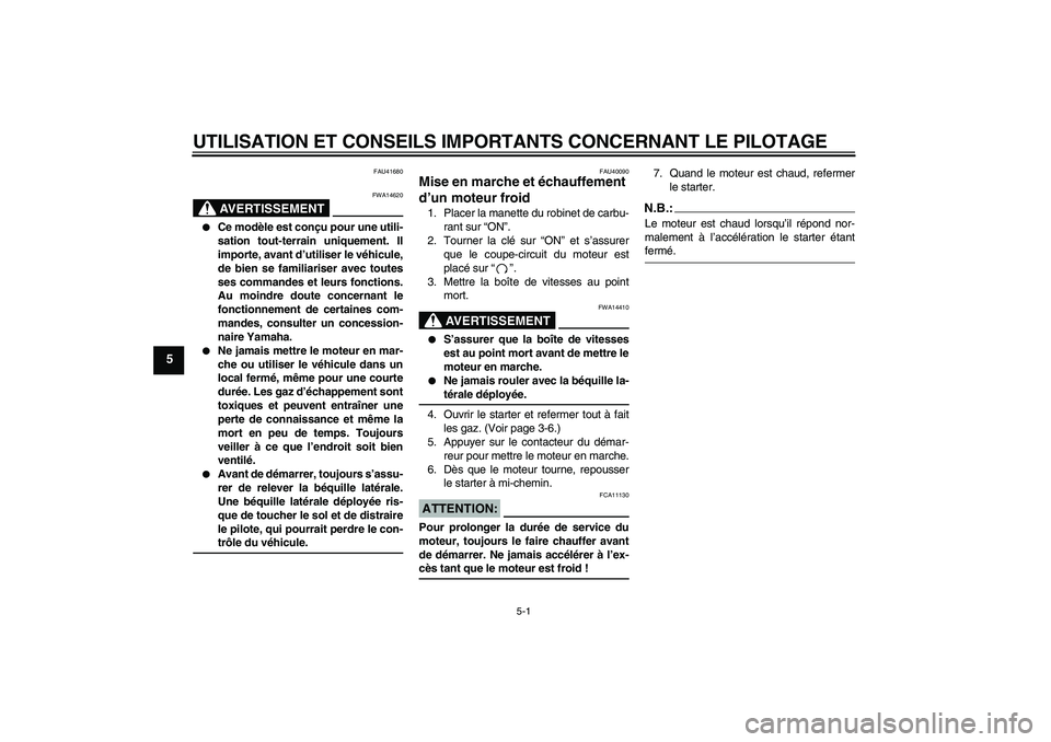 YAMAHA TTR50 2007  Notices Demploi (in French) UTILISATION ET CONSEILS IMPORTANTS CONCERNANT LE PILOTAGE
5-1
5
FAU41680
AVERTISSEMENT
FWA14620

Ce modèle est conçu pour une utili-
sation tout-terrain uniquement. Il
importe, avant d’utiliser l