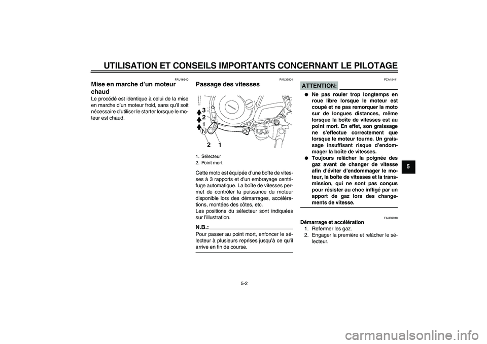 YAMAHA TTR50 2007  Notices Demploi (in French) UTILISATION ET CONSEILS IMPORTANTS CONCERNANT LE PILOTAGE
5-2
5
FAU16640
Mise en marche d’un moteur 
chaud Le procédé est identique à celui de la mise
en marche d’un moteur froid, sans qu’il 