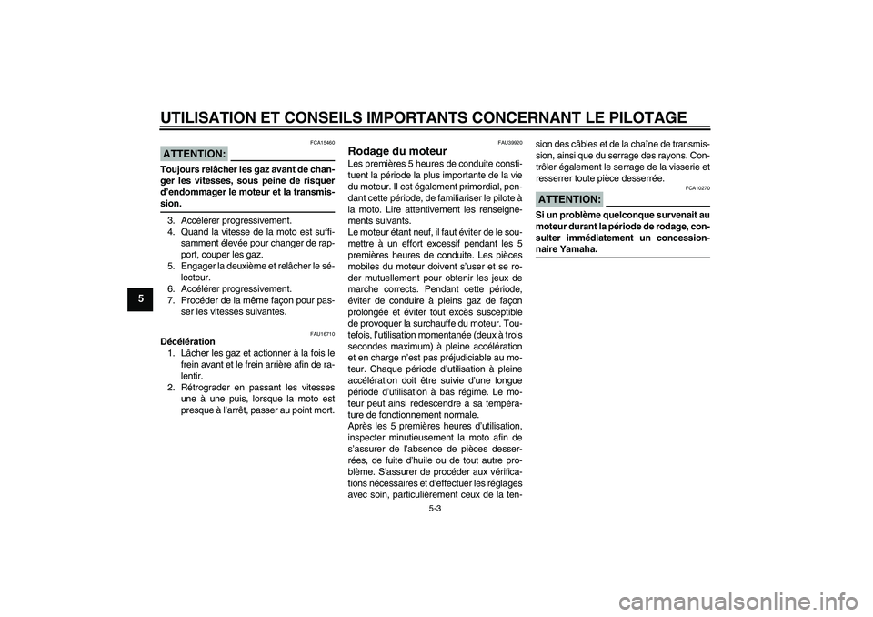 YAMAHA TTR50 2007  Notices Demploi (in French) UTILISATION ET CONSEILS IMPORTANTS CONCERNANT LE PILOTAGE
5-3
5
ATTENTION:
FCA15460
Toujours relâcher les gaz avant de chan-
ger les vitesses, sous peine de risquer
d’endommager le moteur et la tra