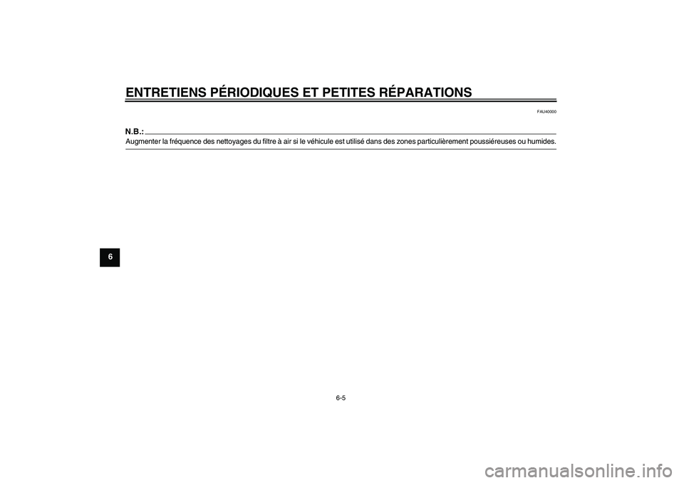 YAMAHA TTR50 2007 Notices Demploi (in French) ENTRETIENS PÉRIODIQUES ET PETITES RÉPARATIONS
6-5
6
FAU40000
N.B.:Augmenter la fréquence des nettoyages du filtre à air si le véhicule est utilisé dans des zones particulièrement poussiéreuses YAMAHA TTR50 2007 Notices Demploi (in French) ENTRETIENS PÉRIODIQUES ET PETITES RÉPARATIONS
6-5
6
FAU40000
N.B.:Augmenter la fréquence des nettoyages du filtre à air si le véhicule est utilisé dans des zones particulièrement poussiéreuses