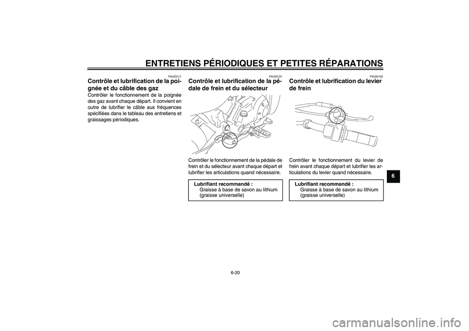 YAMAHA TTR50 2007 Notices Demploi (in French) ENTRETIENS PÉRIODIQUES ET PETITES RÉPARATIONS
6-20
6
FAU23111
Contrôle et lubrification de la poi-
gnée et du câble des gaz Contrôler le fonctionnement de la poignée
des gaz avant chaque dépar YAMAHA TTR50 2007 Notices Demploi (in French) ENTRETIENS PÉRIODIQUES ET PETITES RÉPARATIONS
6-20
6
FAU23111
Contrôle et lubrification de la poi-
gnée et du câble des gaz Contrôler le fonctionnement de la poignée
des gaz avant chaque dépar