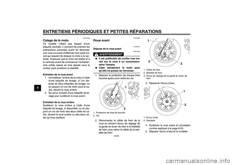 YAMAHA TTR50 2007  Notices Demploi (in French) ENTRETIENS PÉRIODIQUES ET PETITES RÉPARATIONS
6-25
6
FAU24350
Calage de la moto Ce modèle n’étant pas équipé d’une
béquille centrale, il convient de prendre les
précautions suivantes avant