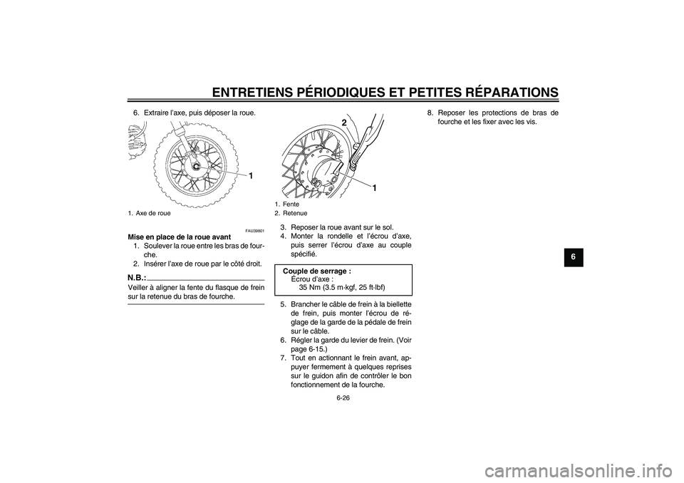YAMAHA TTR50 2007  Notices Demploi (in French) ENTRETIENS PÉRIODIQUES ET PETITES RÉPARATIONS
6-26
6
6. Extraire l’axe, puis déposer la roue.
FAU39801
Mise en place de la roue avant
1. Soulever la roue entre les bras de four-
che.
2. Insérer 
