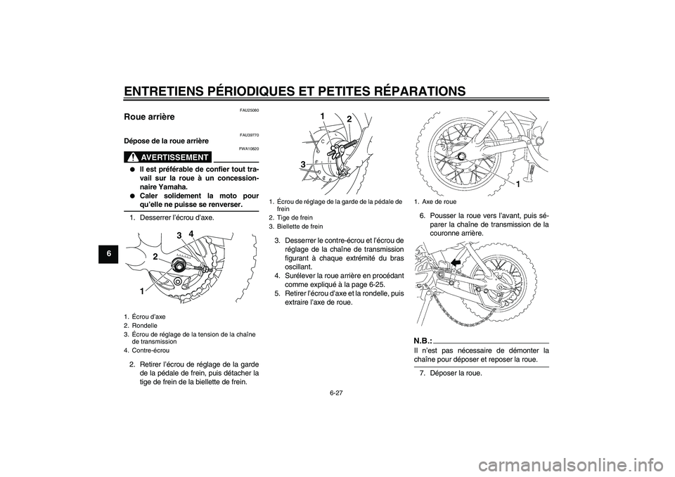 YAMAHA TTR50 2007  Notices Demploi (in French) ENTRETIENS PÉRIODIQUES ET PETITES RÉPARATIONS
6-27
6
FAU25080
Roue arrière 
FAU39770
Dépose de la roue arrière
AVERTISSEMENT
FWA10820

Il est préférable de confier tout tra-
vail sur la roue 