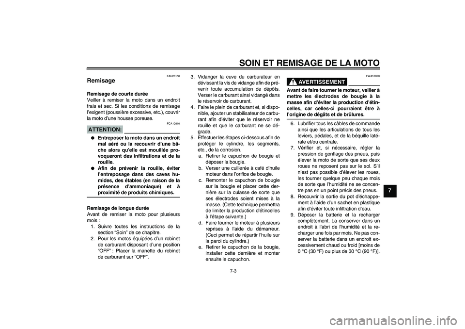 YAMAHA TTR50 2007  Notices Demploi (in French) SOIN ET REMISAGE DE LA MOTO
7-3
7
FAU26150
Remisage Remisage de courte durée
Veiller à remiser la moto dans un endroit
frais et sec. Si les conditions de remisage
l’exigent (poussière excessive, 