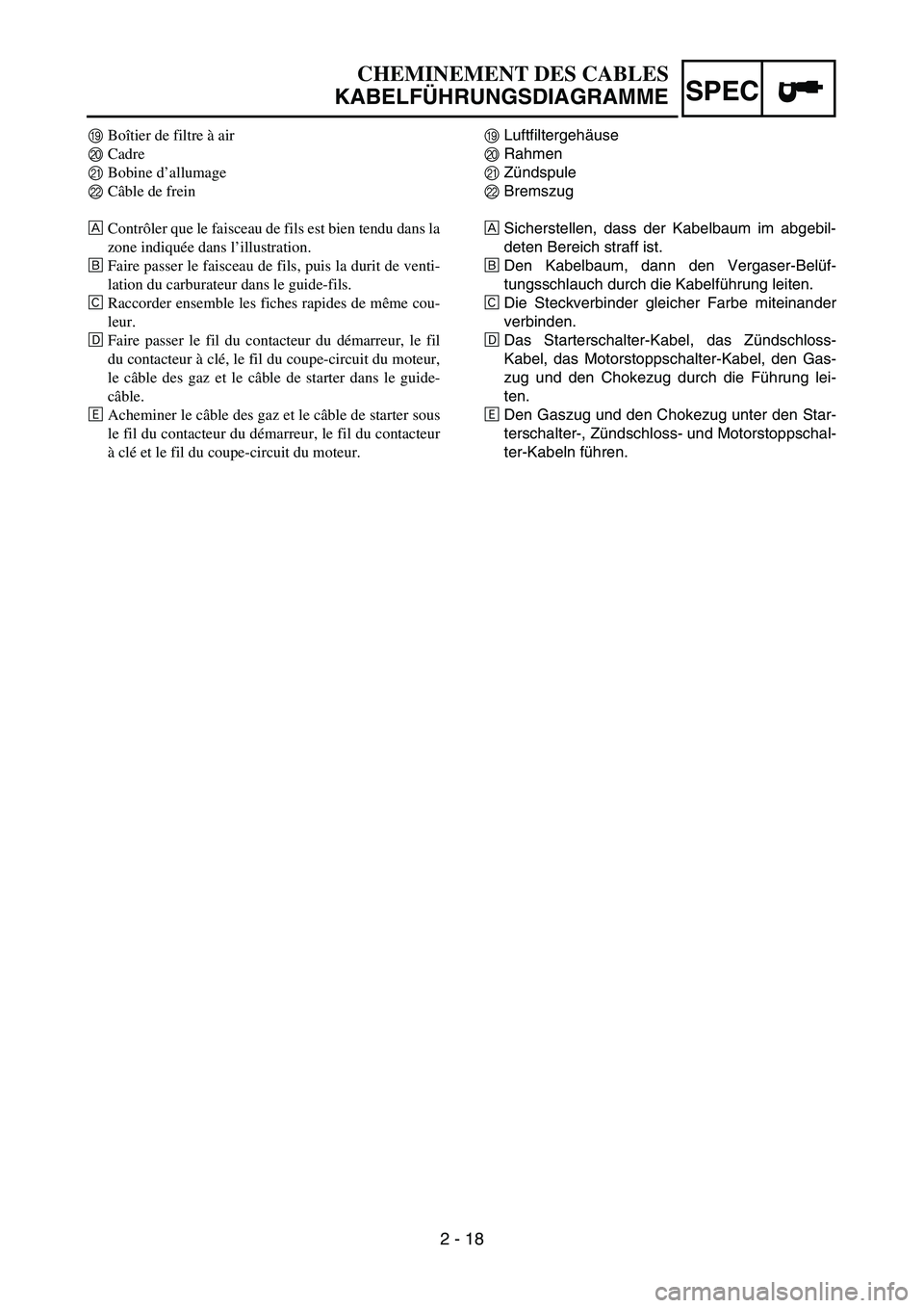 YAMAHA TTR50 2006 Owners Manual
2 - 18
SPEC
ILuftfiltergeh
äuse
J Rahmen
K Z
ündspule
L Bremszug
È Sicherstellen, dass der Kabelbaum im abgebil-
deten Bereich straff ist.
É Den Kabelbaum, dann den Vergaser-Bel
üf-
tungsschlauc YAMAHA TTR50 2006 Owners Manual
2 - 18
SPEC
ILuftfiltergeh
äuse
J Rahmen
K Z
ündspule
L Bremszug
È Sicherstellen, dass der Kabelbaum im abgebil-
deten Bereich straff ist.
É Den Kabelbaum, dann den Vergaser-Bel
üf-
tungsschlauc