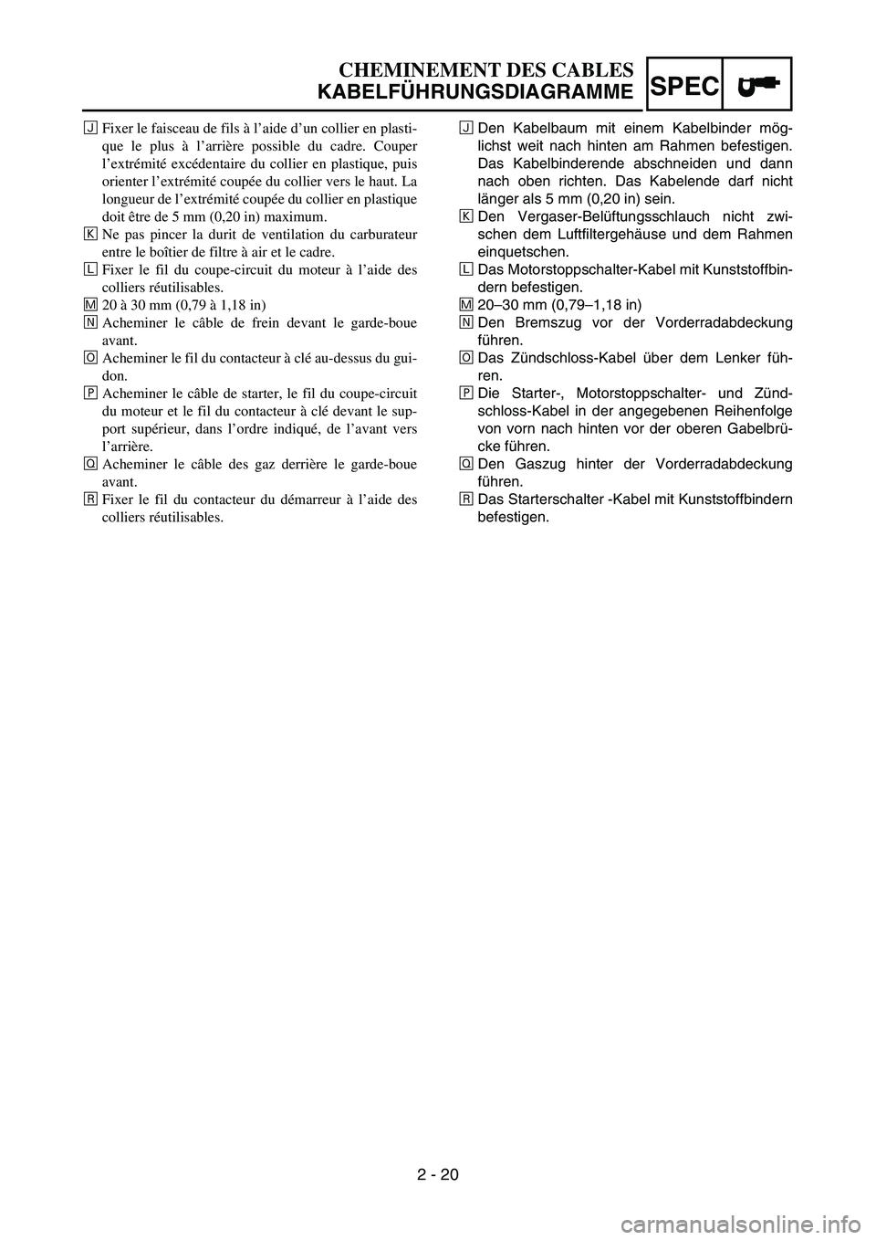 YAMAHA TTR50 2006 Owners Manual
2 - 20
SPEC
ÑDen Kabelbaum mit einem Kabelbinder m
ög-
lichst weit nach hinten am Rahmen befestigen.
Das Kabelbinderende abschneiden und dann
nach oben richten. Das Kabelende darf nicht
l ä nger a YAMAHA TTR50 2006 Owners Manual
2 - 20
SPEC
ÑDen Kabelbaum mit einem Kabelbinder m
ög-
lichst weit nach hinten am Rahmen befestigen.
Das Kabelbinderende abschneiden und dann
nach oben richten. Das Kabelende darf nicht
l ä nger a