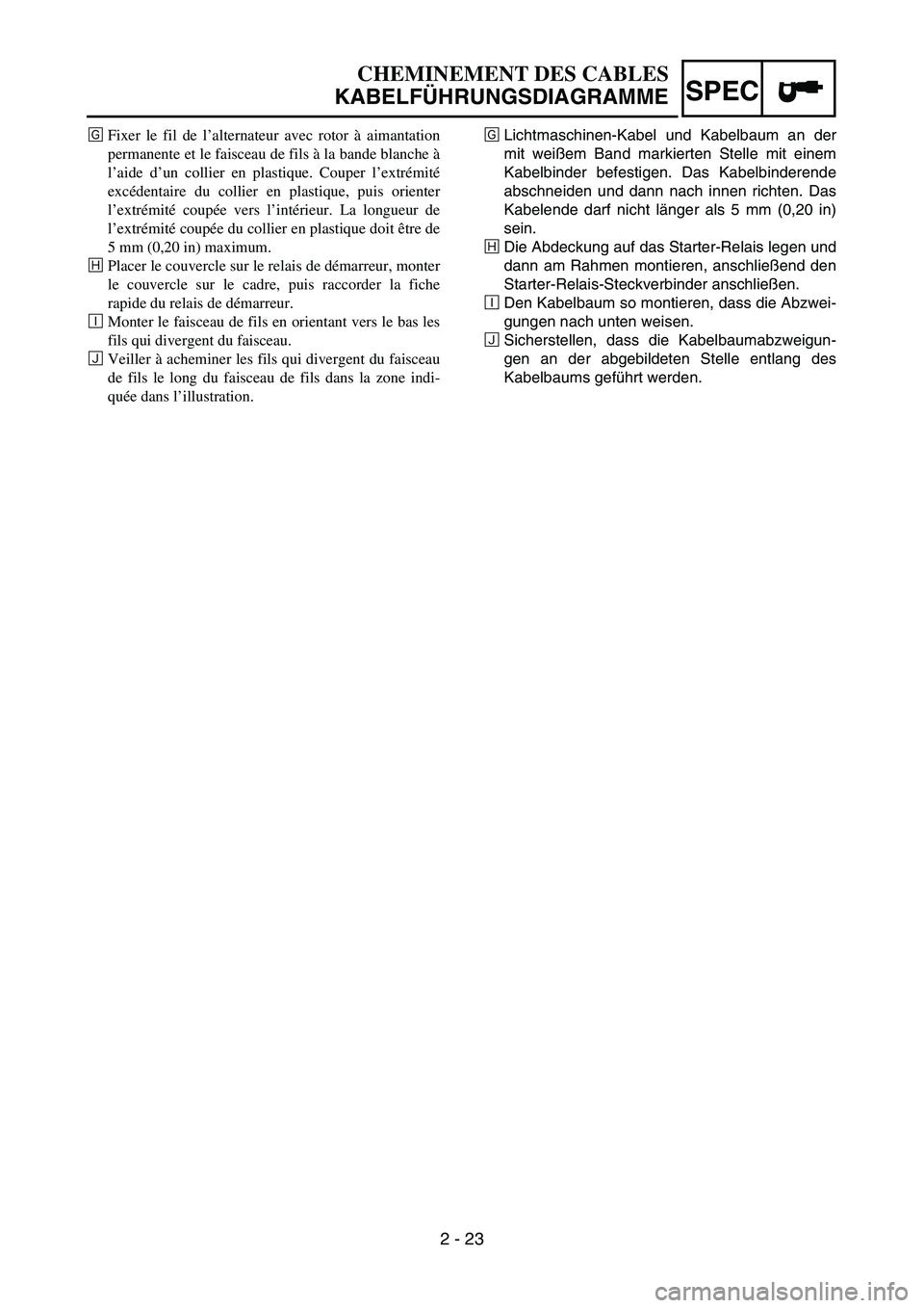 YAMAHA TTR50 2006  Owners Manual 
2 - 23
SPEC
ÎLichtmaschinen-Kabel und Kabelbaum an der
mit wei
ßem Band markierten Stelle mit einem
Kabelbinder befestigen. Das Kabelbinderende
abschneiden und dann nach innen richten. Das
Kabelend