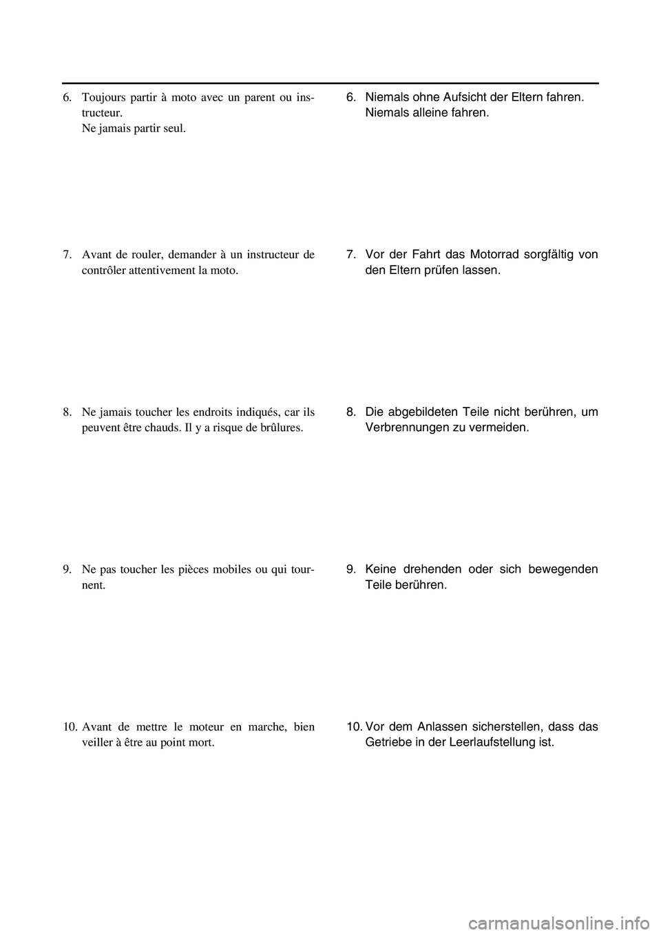 YAMAHA TTR50 2006 Notices Demploi (in French)
6. Niemals ohne Aufsicht der Eltern fahren.Niemals alleine fahren.
7. Vor der Fahrt das Motorrad sorgf ältig von
den Eltern pr üfen lassen.
8. Die abgebildeten Teile nicht ber ühren, um
Verbrennun YAMAHA TTR50 2006 Notices Demploi (in French)
6. Niemals ohne Aufsicht der Eltern fahren.Niemals alleine fahren.
7. Vor der Fahrt das Motorrad sorgf ältig von
den Eltern pr üfen lassen.
8. Die abgebildeten Teile nicht ber ühren, um
Verbrennun