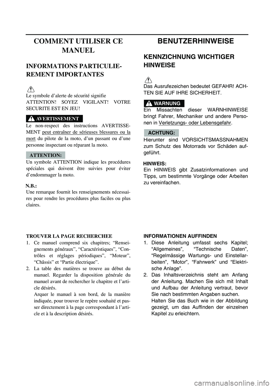 YAMAHA TTR50 2006  Betriebsanleitungen (in German) 
BENUTZERHINWEISE
KENNZICHNUNG WICHTIGER 
HINWEISE
Das Ausrufezeichen bedeutet GEFAHR! ACH-
TEN SIE AUF IHRE SICHERHEIT.
Ein Missachten dieser WARNHINWEISE
bringt Fahrer, Mechaniker und andere Perso-
