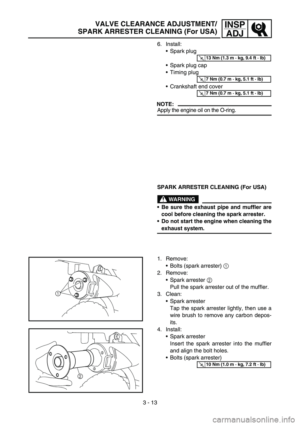 YAMAHA TTR50 2006 Owners Manual
3 - 13
INSPADJVALVE CLEARANCE ADJUSTMENT/
SPARK ARRESTER CLEANING (For USA)
6. Install:
Spark plug
Spark plug cap
Timing plug
Crankshaft end cover
NOTE:
Apply the engine oil on the O-ring.
T R YAMAHA TTR50 2006 Owners Manual
3 - 13
INSPADJVALVE CLEARANCE ADJUSTMENT/
SPARK ARRESTER CLEANING (For USA)
6. Install:
Spark plug
Spark plug cap
Timing plug
Crankshaft end cover
NOTE:
Apply the engine oil on the O-ring.
T R