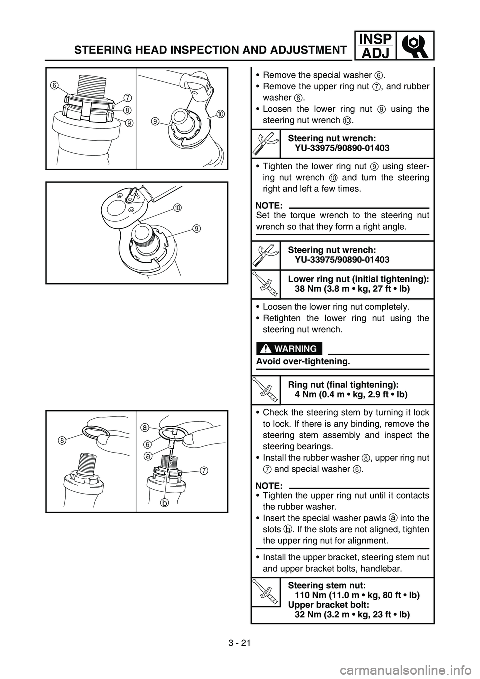 YAMAHA TTR50 2006  Betriebsanleitungen (in German) 
3 - 21
INSPADJ
STEERING HEAD INSPECTION AND ADJUSTMENT
 Remove the special washer  6.
 Remove the upper ring nut  7, and rubber
washer  8.
 Loosen the lower ring nut  9 using the
steering nut wren