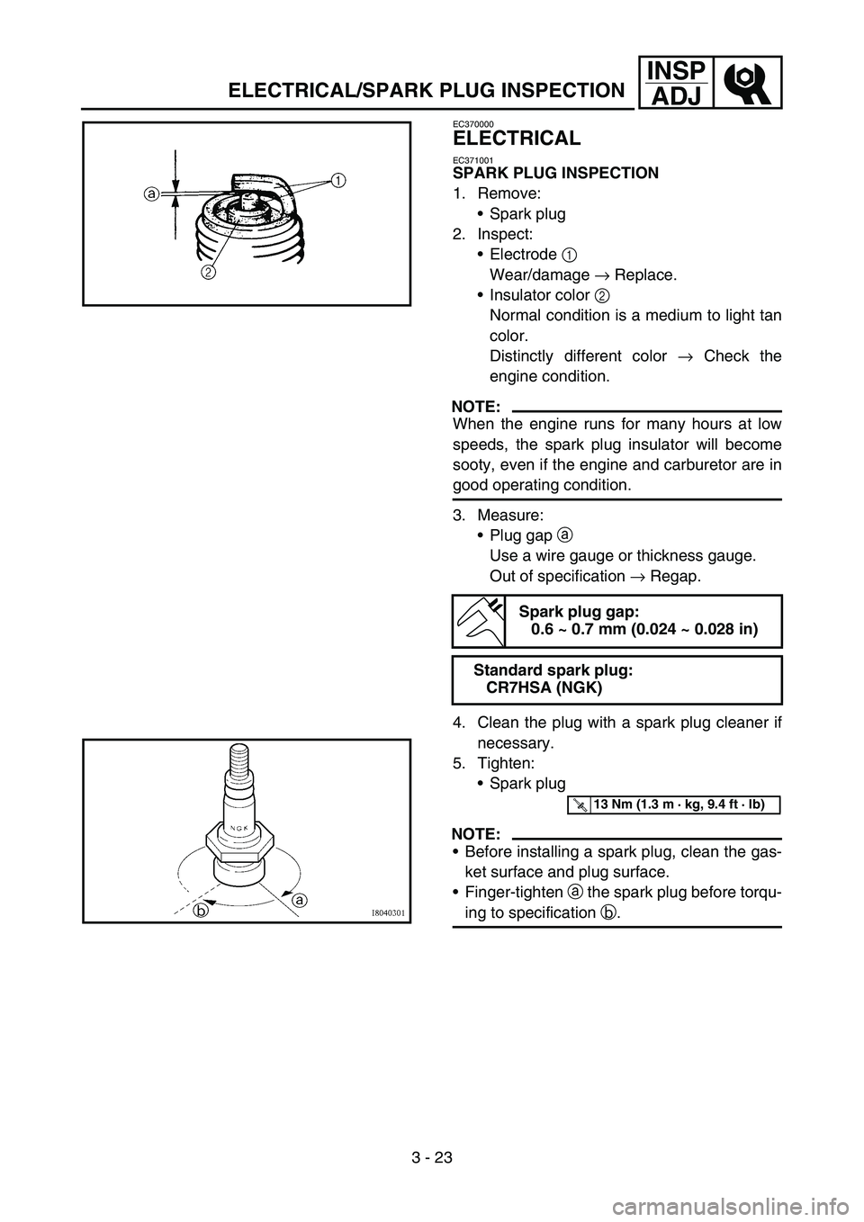 YAMAHA TTR50 2006 User Guide
3 - 23
INSPADJ
ELECTRICAL/SPARK PLUG INSPECTION
EC370000
ELECTRICAL
EC371001
SPARK PLUG INSPECTION
1. Remove:
Spark plug
2. Inspect: Electrode 1
Wear/damage → Replace.
Insulator color 2
No YAMAHA TTR50 2006 User Guide
3 - 23
INSPADJ
ELECTRICAL/SPARK PLUG INSPECTION
EC370000
ELECTRICAL
EC371001
SPARK PLUG INSPECTION
1. Remove:
Spark plug
2. Inspect: Electrode 1
Wear/damage → Replace.
Insulator color 2
No