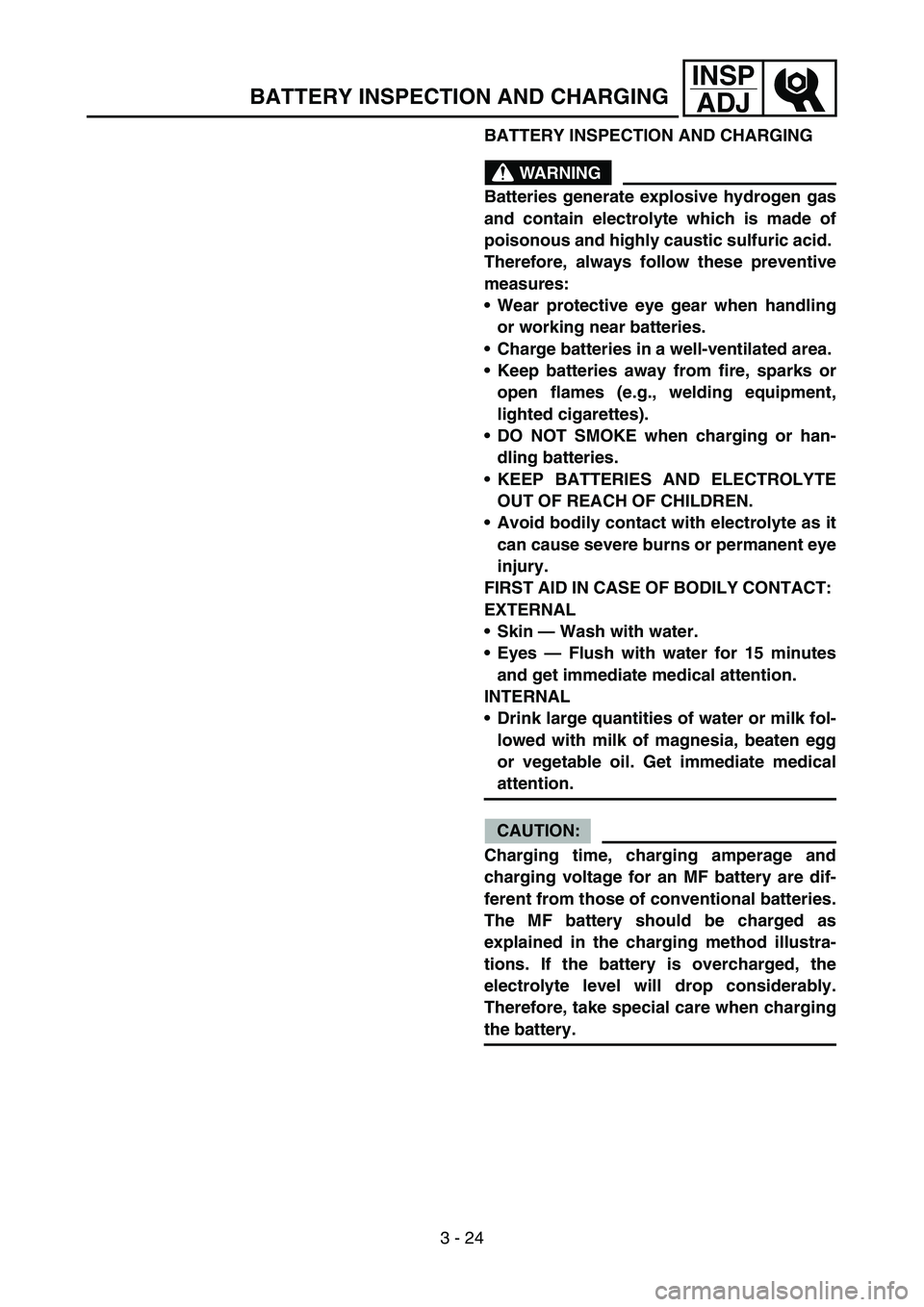 YAMAHA TTR50 2006  Owners Manual 
3 - 24
INSPADJ
BATTERY INSPECTION AND CHARGING 
WARNING
Batteries generate explosive hydrogen gas
and contain electrolyte which is made of
poisonous and highly caustic sulfuric acid. 
Therefore, alwa