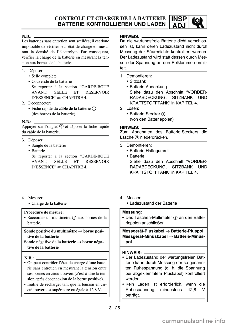 YAMAHA TTR50 2006 Owners Manual
INSPADJ
CONTROLE ET CHARGE DE LA BATTERIE
BATTERIE KONTROLLIEREN UND LADEN
N.B.:
Les batteries sans entretien sont scell ées; il est donc
impossible de v érifier leur état de charge en mesu-
rant YAMAHA TTR50 2006 Owners Manual
INSPADJ
CONTROLE ET CHARGE DE LA BATTERIE
BATTERIE KONTROLLIEREN UND LADEN
N.B.:
Les batteries sans entretien sont scell ées; il est donc
impossible de v érifier leur état de charge en mesu-
rant