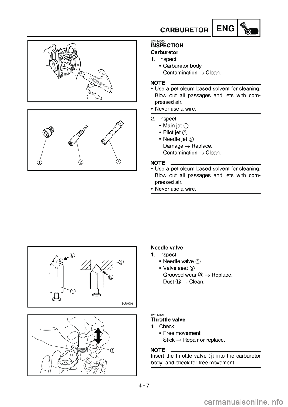 YAMAHA TTR50 2006  Notices Demploi (in French) 
4 - 7
ENGCARBURETOR
EC464000
INSPECTION
Carburetor
1. Inspect:Carburetor body
Contamination  → Clean.
NOTE:
Use a petroleum based solvent for cleaning.
Blow out all passages and jets with com-
pr