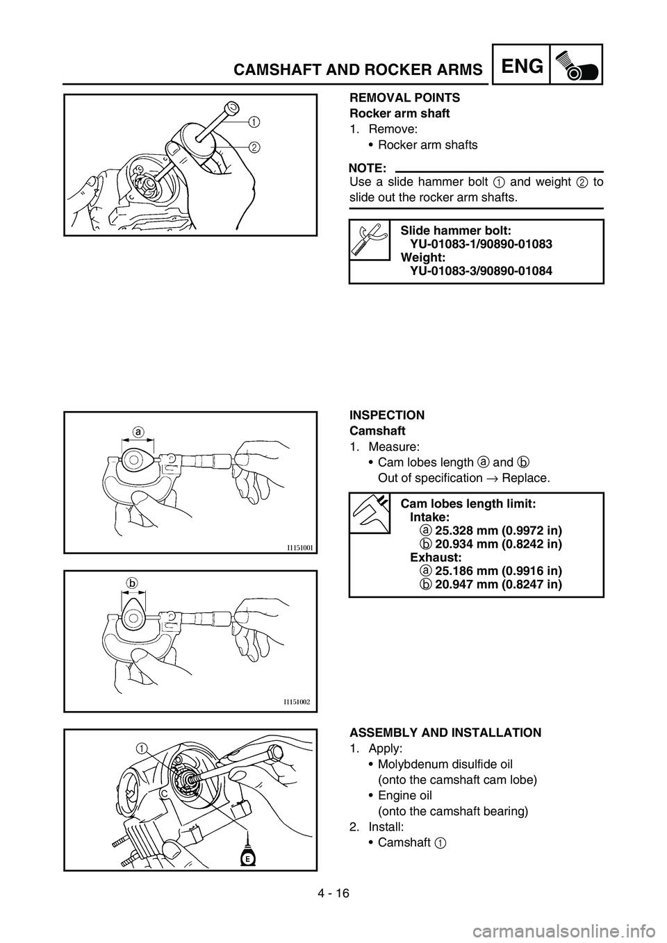 YAMAHA TTR50 2006 Notices Demploi (in French)
4 - 16
ENGCAMSHAFT AND ROCKER ARMS
REMOVAL POINTS
Rocker arm shaft
1. Remove:Rocker arm shafts
NOTE:
Use a slide hammer bolt 1 and weight 2 to
slide out the rocker arm shafts.
Slide hammer bolt:
Y YAMAHA TTR50 2006 Notices Demploi (in French)
4 - 16
ENGCAMSHAFT AND ROCKER ARMS
REMOVAL POINTS
Rocker arm shaft
1. Remove:Rocker arm shafts
NOTE:
Use a slide hammer bolt 1 and weight 2 to
slide out the rocker arm shafts.
Slide hammer bolt:
Y