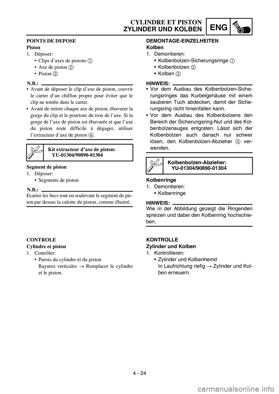 YAMAHA TTR50 2006 Owners Manual
4 - 24
ENG
DEMONTAGE-EINZELHEITEN
Kolben
1. Demontieren:Kolbenbolzen-Sicherungsringe 1
Kolbenbolzen 2
Kolben 3
HINWEIS:
Vor dem Ausbau des Kolbenbolzen-Siche-
rungsringes das Kurbelgeh YAMAHA TTR50 2006 Owners Manual
4 - 24
ENG
DEMONTAGE-EINZELHEITEN
Kolben
1. Demontieren:Kolbenbolzen-Sicherungsringe 1
Kolbenbolzen 2
Kolben 3
HINWEIS:
Vor dem Ausbau des Kolbenbolzen-Siche-
rungsringes das Kurbelgeh