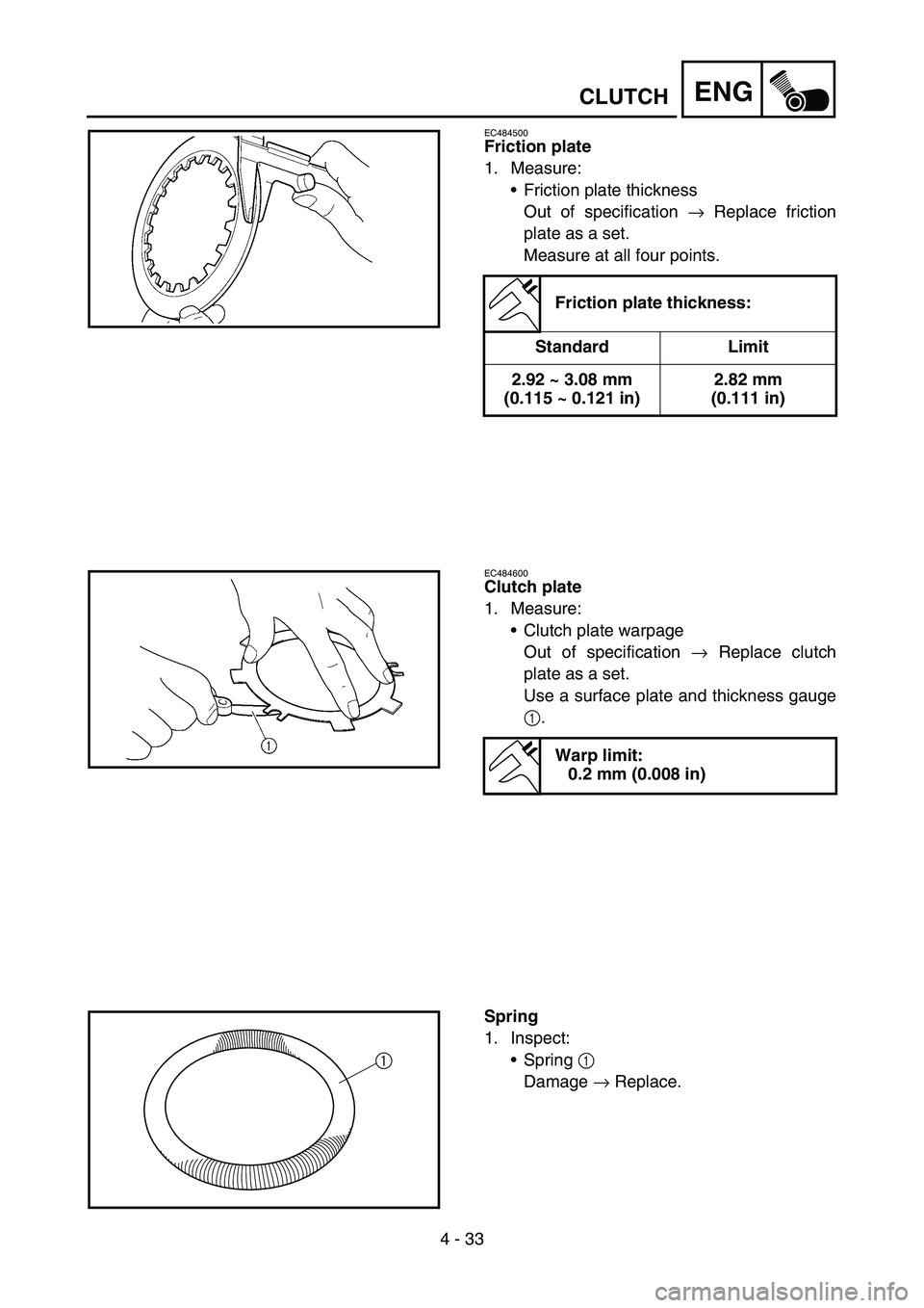 YAMAHA TTR50 2006 Owners Manual
4 - 33
ENGCLUTCH
EC484500
Friction plate
1. Measure:Friction plate thickness
Out of specification → Replace friction
plate as a set.
Measure at all four points.
Friction plate thickness:
Standard YAMAHA TTR50 2006 Owners Manual
4 - 33
ENGCLUTCH
EC484500
Friction plate
1. Measure:Friction plate thickness
Out of specification → Replace friction
plate as a set.
Measure at all four points.
Friction plate thickness:
Standard