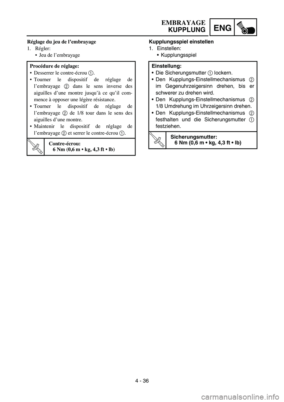 YAMAHA TTR50 2006 Owners Manual
4 - 36
ENG
Kupplungsspiel einstellen
1. Einstellen:Kupplungsspiel
Einstellung:
Die Sicherungsmutter 1 lockern.
Den Kupplungs-Einstellmechanismus 2
im Gegenuhrzeigersinn drehen, bis er
schwerer YAMAHA TTR50 2006 Owners Manual
4 - 36
ENG
Kupplungsspiel einstellen
1. Einstellen:Kupplungsspiel
Einstellung:
Die Sicherungsmutter 1 lockern.
Den Kupplungs-Einstellmechanismus 2
im Gegenuhrzeigersinn drehen, bis er
schwerer