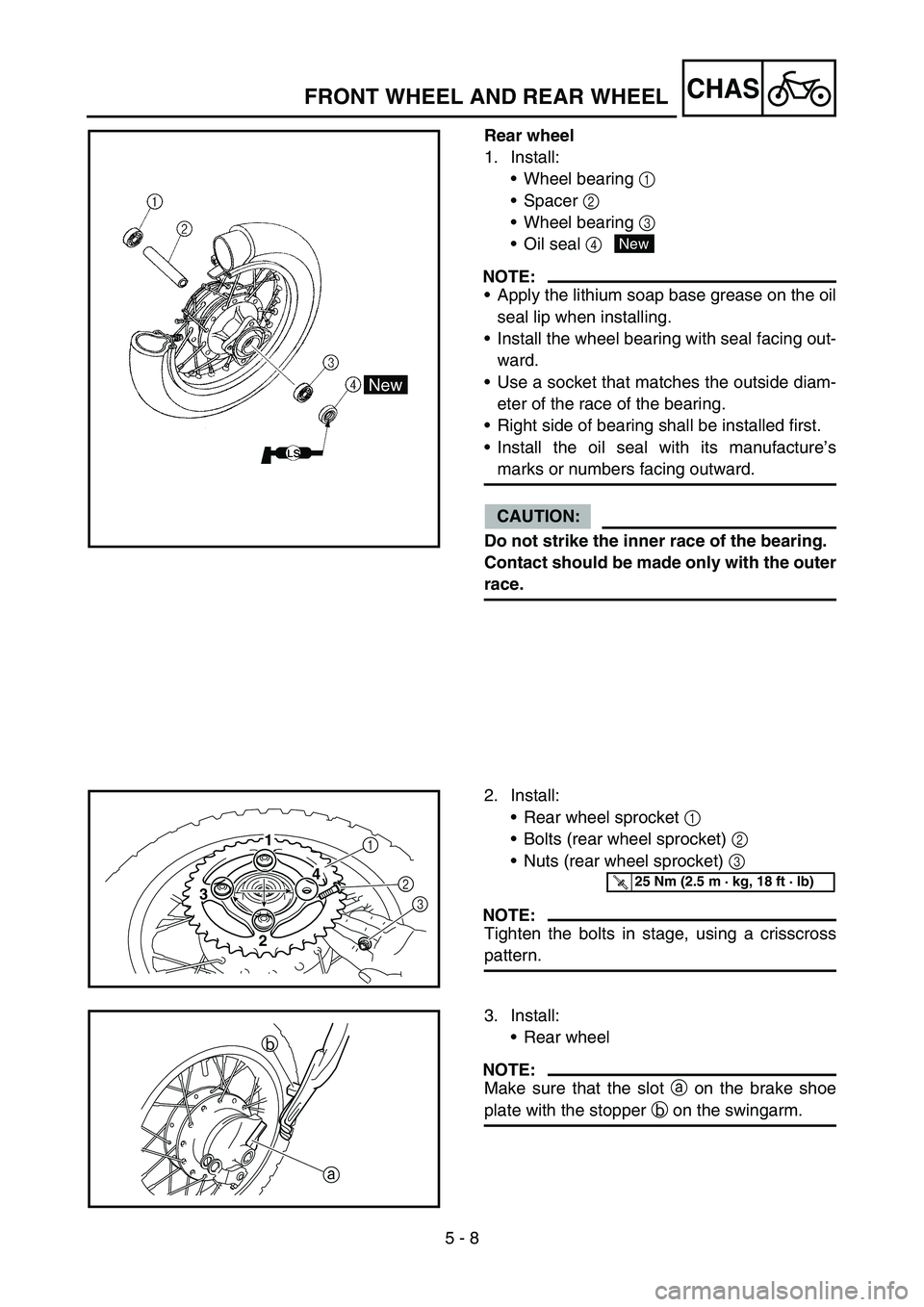 YAMAHA TTR50 2006 Notices Demploi (in French)
5 - 8
CHAS
Rear wheel
1. Install:Wheel bearing 1
Spacer 2
Wheel bearing 3
Oil seal 4
NOTE:
Apply the lithium soap base grease on the oil
seal lip when installing.
Install the wheel YAMAHA TTR50 2006 Notices Demploi (in French)
5 - 8
CHAS
Rear wheel
1. Install:Wheel bearing 1
Spacer 2
Wheel bearing 3
Oil seal 4
NOTE:
Apply the lithium soap base grease on the oil
seal lip when installing.
Install the wheel