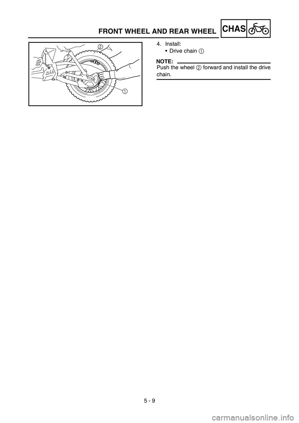YAMAHA TTR50 2006 Owners Manual
5 - 9
CHAS
4. Install:Drive chain 1
NOTE:
Push the wheel 2 forward and install the drive
chain.
2
1
FRONT WHEEL AND REAR WHEEL YAMAHA TTR50 2006 Owners Manual
5 - 9
CHAS
4. Install:Drive chain 1
NOTE:
Push the wheel 2 forward and install the drive
chain.
2
1
FRONT WHEEL AND REAR WHEEL