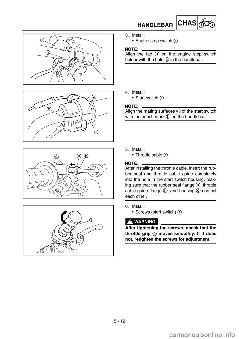 YAMAHA TTR50 2006 User Guide
5 - 12
CHAS
3. Install:Engine stop switch 1
NOTE:
Align the tab a on the engine stop switch
holder with the hole b in the handlebar.
a
b
1
4. Install:
Start switch 1
NOTE:
Align the mating su YAMAHA TTR50 2006 User Guide
5 - 12
CHAS
3. Install:Engine stop switch 1
NOTE:
Align the tab a on the engine stop switch
holder with the hole b in the handlebar.
a
b
1
4. Install:
Start switch 1
NOTE:
Align the mating su