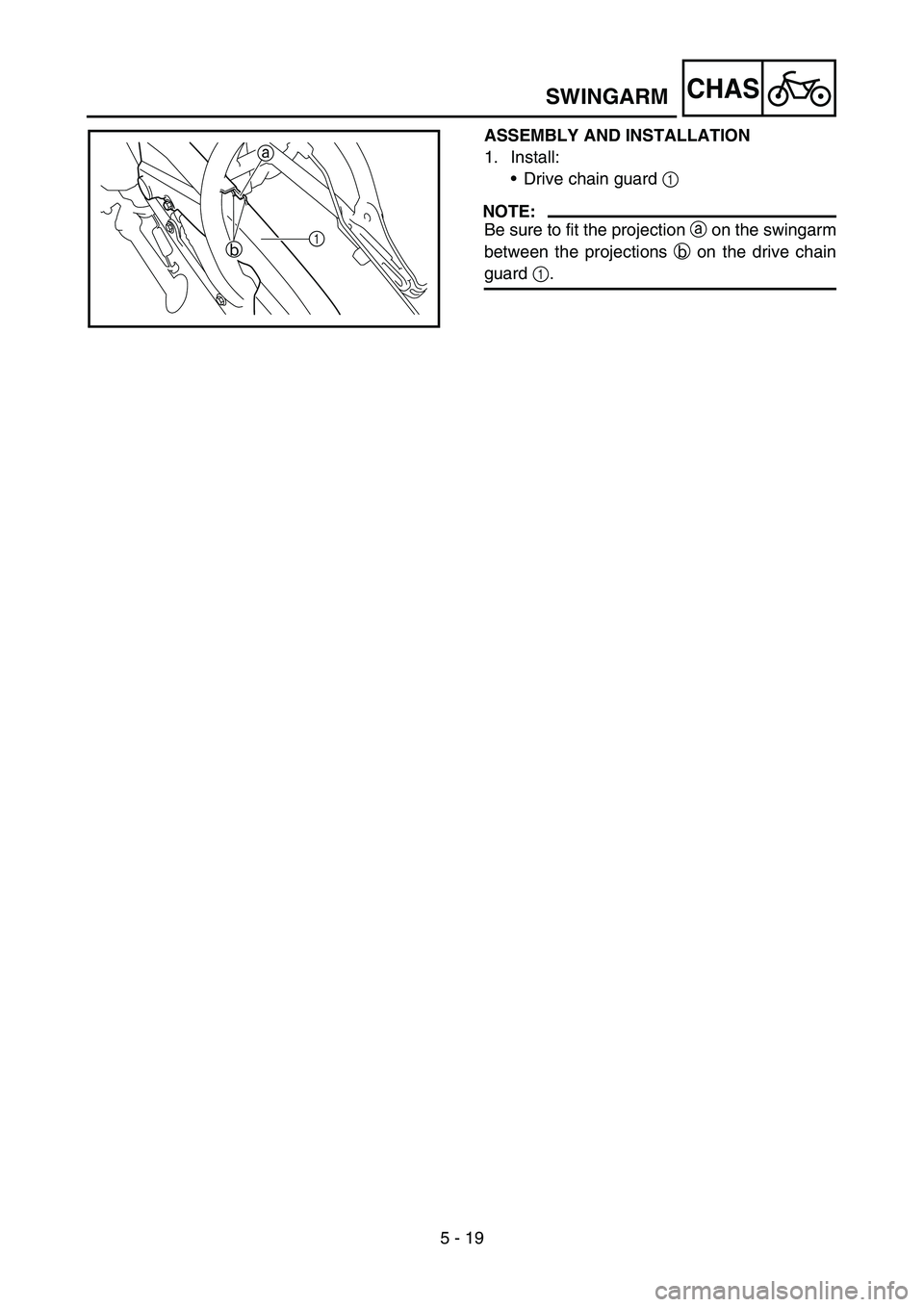 YAMAHA TTR50 2006  Notices Demploi (in French) 
5 - 19
CHASSWINGARM
ASSEMBLY AND INSTALLATION
1. Install:Drive chain guard  1 
NOTE:
Be sure to fit the projection  a on the swingarm
between the projections  b on the drive chain
guard  1.
a
1b 