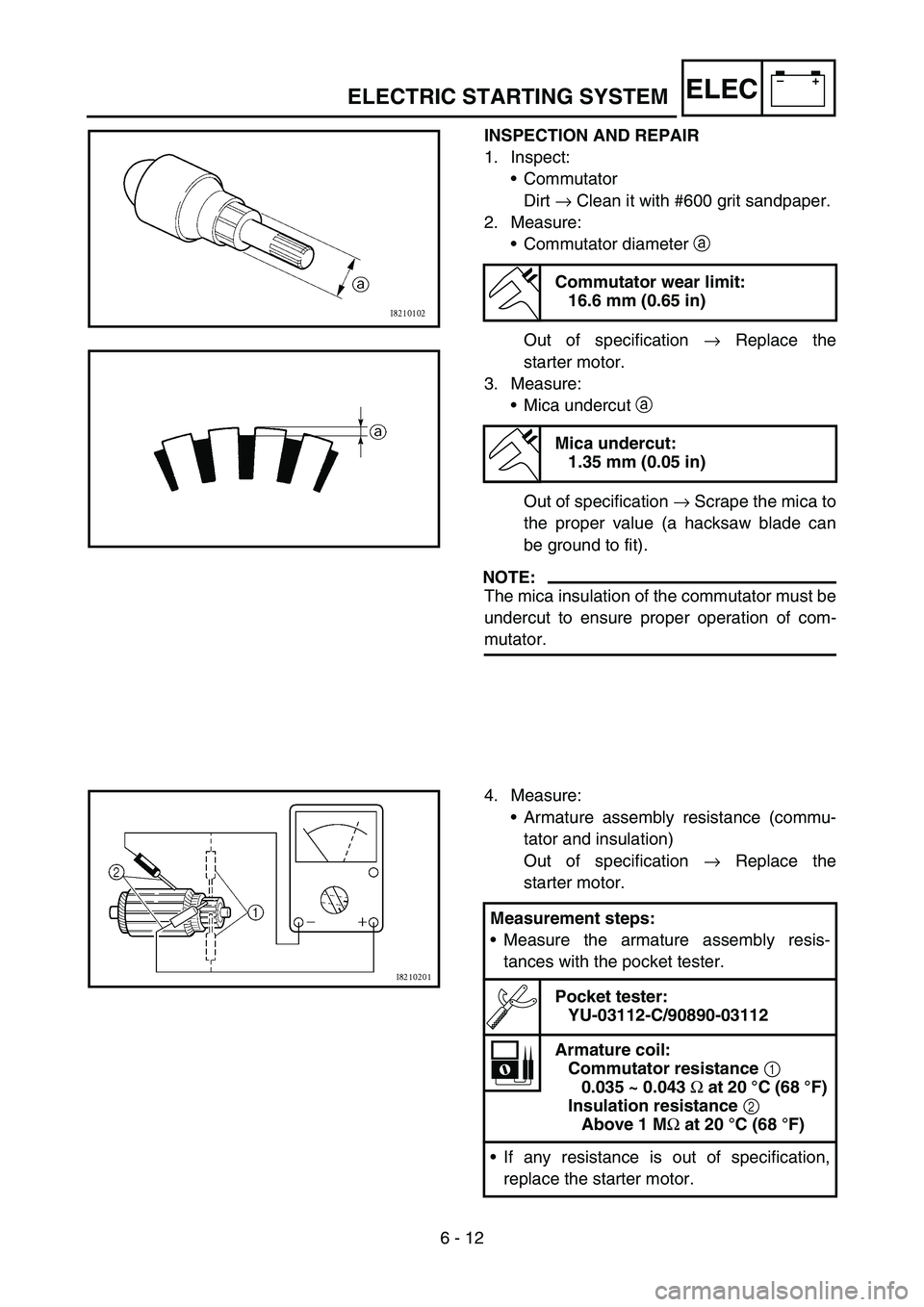 YAMAHA TTR50 2006  Owners Manual 
6 - 12
–+ELEC
INSPECTION AND REPAIR
1. Inspect:
Commutator
Dirt  → Clean it with #600 grit sandpaper.
2. Measure: Commutator diameter  a 
Out of specification  → Replace the
starter motor.
3.