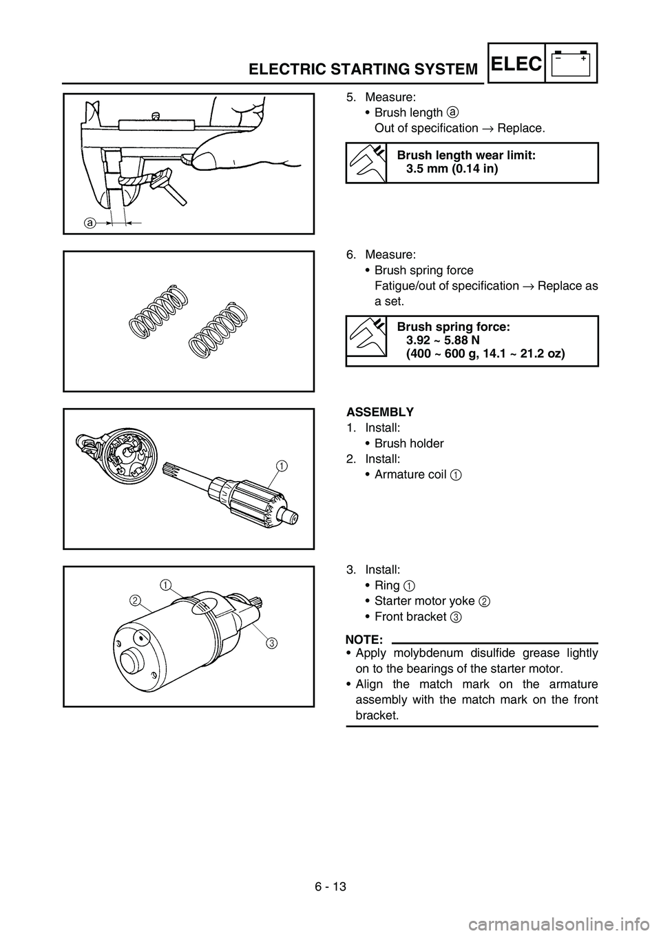 YAMAHA TTR50 2006  Owners Manual 
6 - 13
–+ELEC
5. Measure:
Brush length  a 
Out of specification  → Replace.
Brush length wear limit:
3.5 mm (0.14 in)
6. Measure:
Brush spring force
Fatigue/out of specification  → Replace as