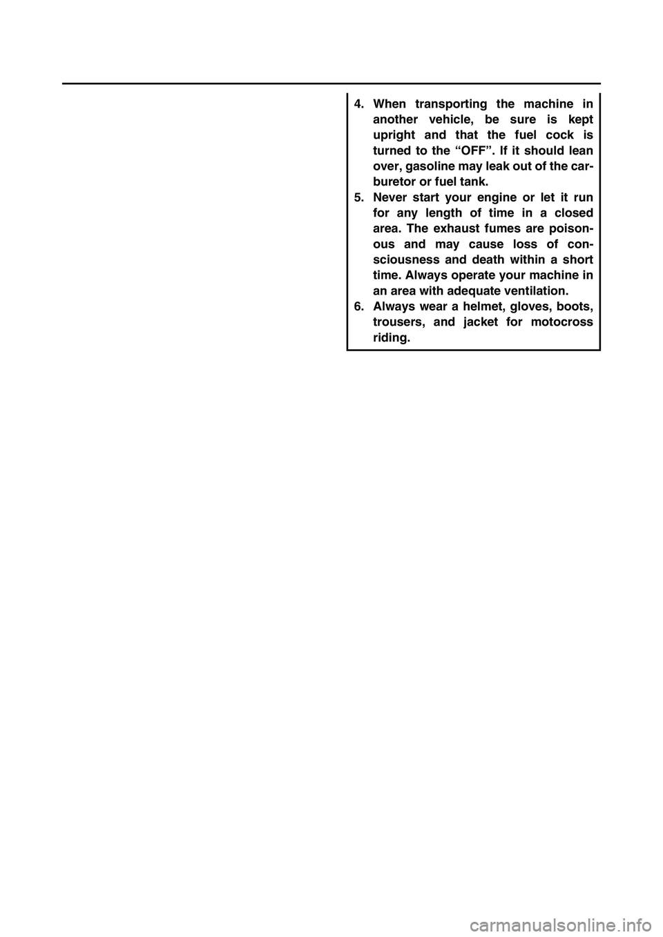 YAMAHA TTR50 2006  Owners Manual 
4. When transporting the machine inanother vehicle, be sure is kept
upright and that the fuel cock is
turned to the  “OFF ”. If it should lean
over, gasoline may leak out of the car-
buretor or f