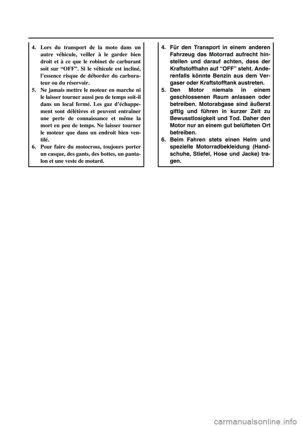 YAMAHA TTR50 2006  Owners Manual 
4. Für den Transport in einem anderen
Fahrzeug das Motorrad aufrecht hin-
stellen und darauf achten, dass der
Kraftstoffhahn auf  “OFF ” steht. Ande-
renfalls k önnte Benzin aus dem Ver-
gaser 