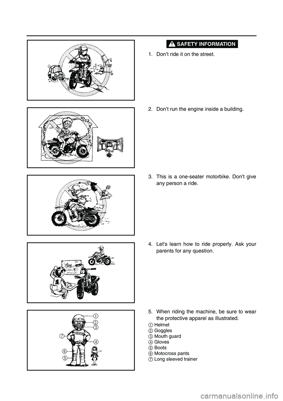 YAMAHA TTR50 2006  Owners Manual 
SAFETY INFORMATION
1. Don’t ride it on the street.
2. Don ’t run the engine inside a building.
3. This is a one-seater motorbike. Don ’t give
any person a ride.
4. Let ’s learn how to ride pr