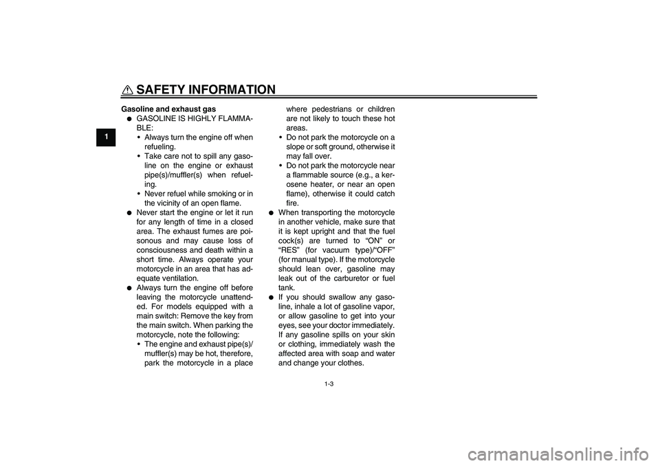 YAMAHA TTR90 2007  Owners Manual SAFETY INFORMATION
1-3
1Gasoline and exhaust gas

GASOLINE IS HIGHLY FLAMMA-
BLE:
Always turn the engine off when
refueling.
Take care not to spill any gaso-
line on the engine or exhaust
pipe(s)/m