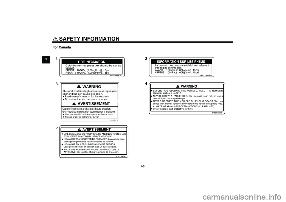 YAMAHA TTR90 2007 User Guide SAFETY INFORMATION
1-5
1For Canada
2
4 1
3
5
Cold tire normal pressure should be set as
follows.FRONT : 100kPa, {1.00kgf/cm
2}, 15psi
REAR : 100kPa, {1.00kgf/cm2}, 15psi
3RV-21668-A0
TIRE INFOMATION
L