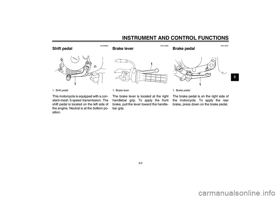 YAMAHA TTR90 2007 Owners Manual INSTRUMENT AND CONTROL FUNCTIONS
3-2
3
EAU39850
Shift pedal This motorcycle is equipped with a con-
stant-mesh 3-speed transmission. The
shift pedal is located on the left side of
the engine. Neutral 