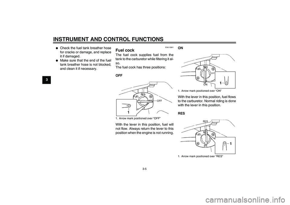 YAMAHA TTR90 2007 Owners Manual INSTRUMENT AND CONTROL FUNCTIONS
3-5
3

Check the fuel tank breather hose
for cracks or damage, and replace
it if damaged.

Make sure that the end of the fuel
tank breather hose is not blocked,
and 