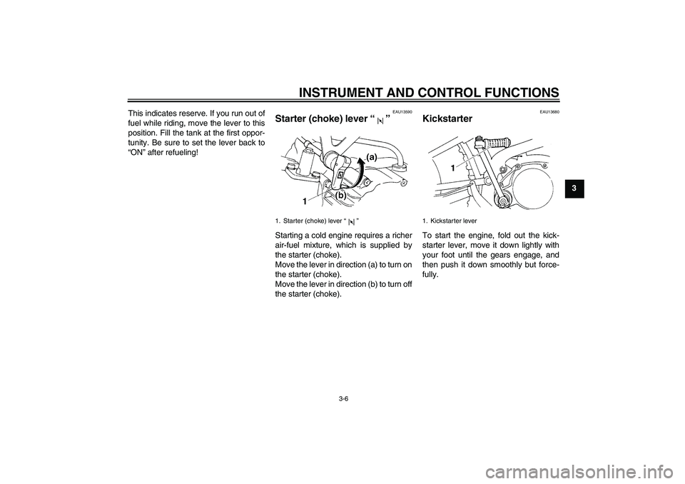 YAMAHA TTR90 2007 Owners Manual INSTRUMENT AND CONTROL FUNCTIONS
3-6
3 This indicates reserve. If you run out of
fuel while riding, move the lever to this
position. Fill the tank at the first oppor-
tunity. Be sure to set the lever 