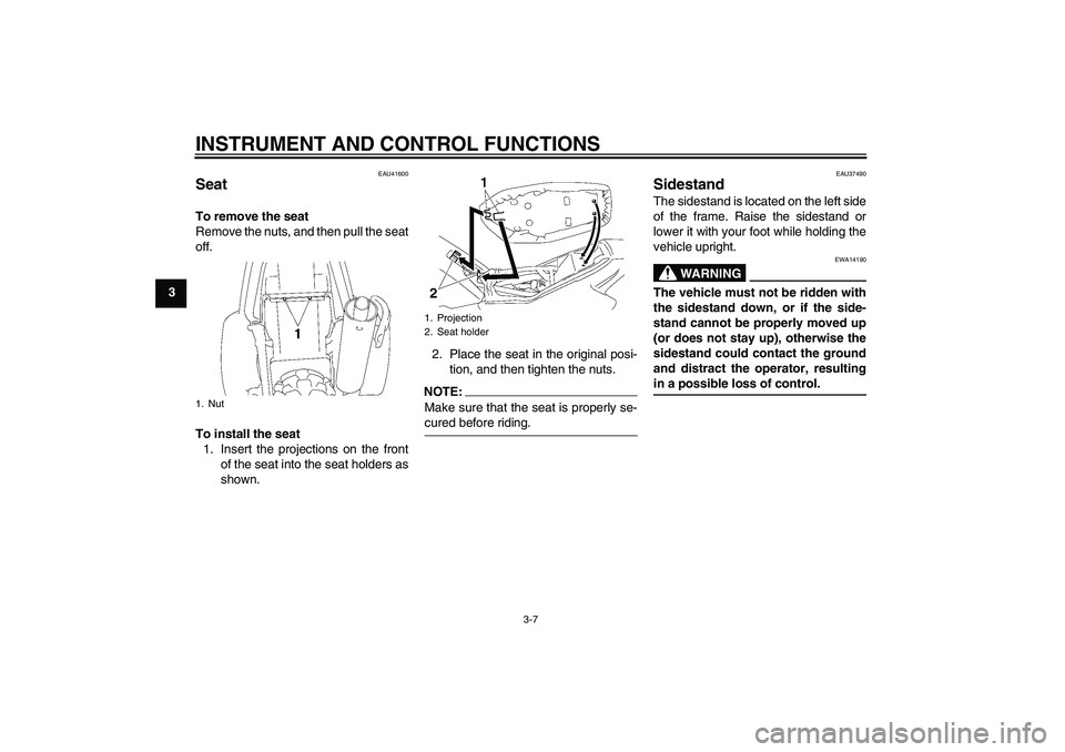 YAMAHA TTR90 2007 Owners Manual INSTRUMENT AND CONTROL FUNCTIONS
3-7
3
EAU41600
Seat To remove the seat
Remove the nuts, and then pull the seat
off.
To install the seat
1. Insert the projections on the front
of the seat into the sea