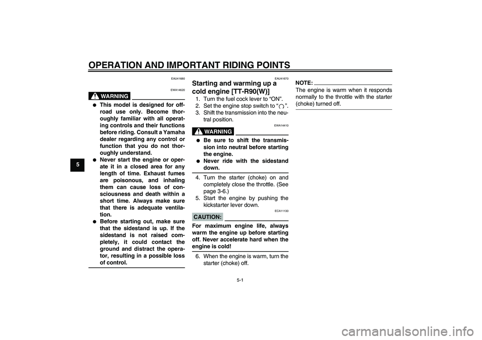 YAMAHA TTR90 2007 Owners Guide OPERATION AND IMPORTANT RIDING POINTS
5-1
5
EAU41680
WARNING
EWA14620

This model is designed for off-
road use only. Become thor-
oughly familiar with all operat-
ing controls and their functions
be