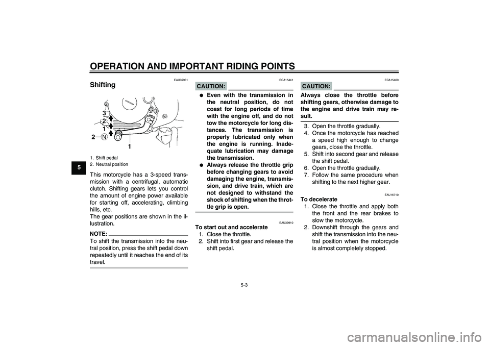 YAMAHA TTR90 2007 Owners Guide OPERATION AND IMPORTANT RIDING POINTS
5-3
5
EAU39901
Shifting This motorcycle has a 3-speed trans-
mission with a centrifugal, automatic
clutch. Shifting gears lets you control
the amount of engine po