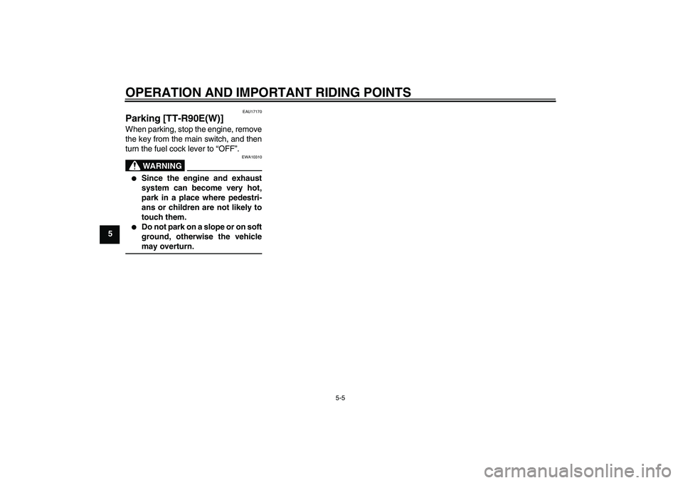 YAMAHA TTR90 2007 Owners Guide OPERATION AND IMPORTANT RIDING POINTS
5-5
5
EAU17170
Parking [TT-R90E(W)]When parking, stop the engine, remove
the key from the main switch, and then
turn the fuel cock lever to “OFF”.
WARNING
EWA