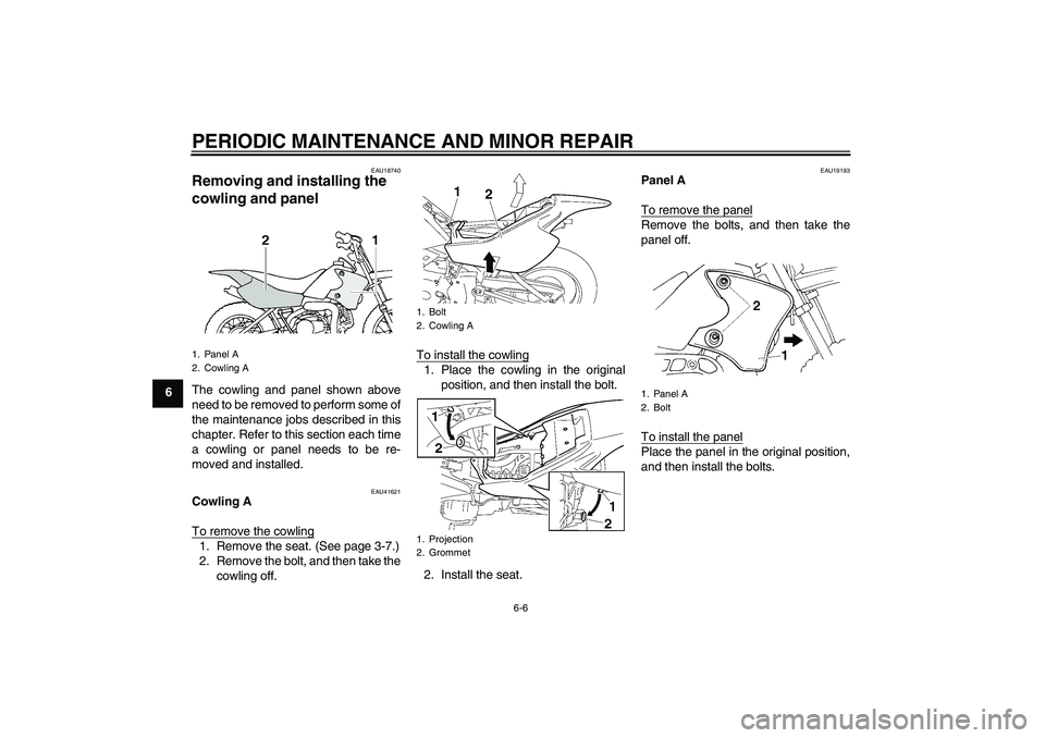 YAMAHA TTR90 2007 Service Manual PERIODIC MAINTENANCE AND MINOR REPAIR
6-6
6
EAU18740
Removing and installing the 
cowling and panel The cowling and panel shown above
need to be removed to perform some of
the maintenance jobs describ
