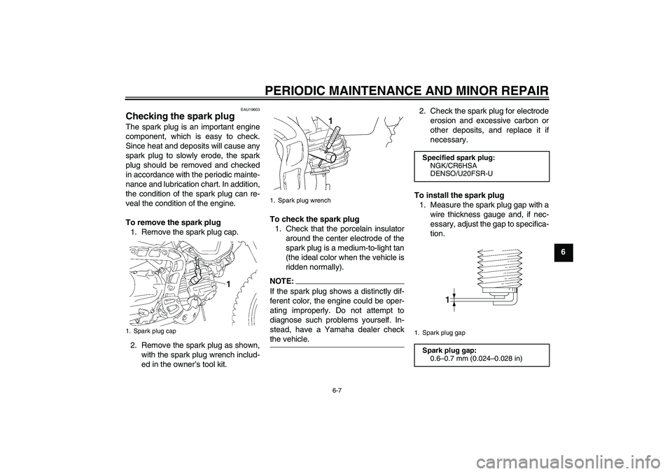 YAMAHA TTR90 2007 User Guide PERIODIC MAINTENANCE AND MINOR REPAIR
6-7
6
EAU19603
Checking the spark plug The spark plug is an important engine
component, which is easy to check.
Since heat and deposits will cause any
spark plug 
