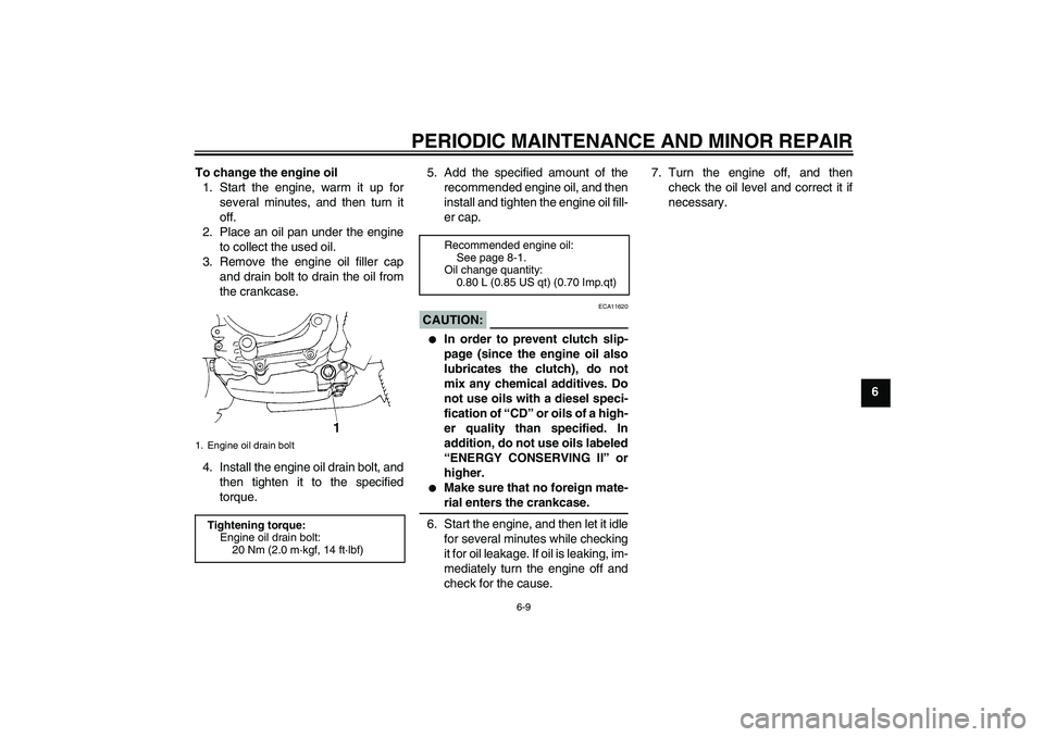YAMAHA TTR90 2007  Owners Manual PERIODIC MAINTENANCE AND MINOR REPAIR
6-9
6 To change the engine oil
1. Start the engine, warm it up for
several minutes, and then turn it
off.
2. Place an oil pan under the engine
to collect the used