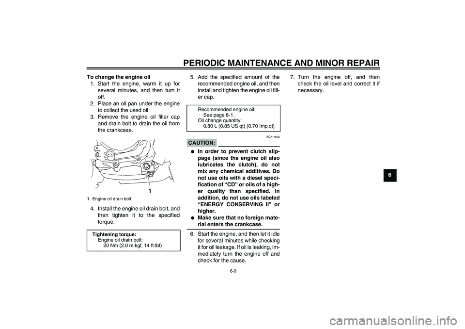 YAMAHA TTR90 2007 User Guide PERIODIC MAINTENANCE AND MINOR REPAIR
6-9
6 To change the engine oil
1. Start the engine, warm it up for
several minutes, and then turn it
off.
2. Place an oil pan under the engine
to collect the used