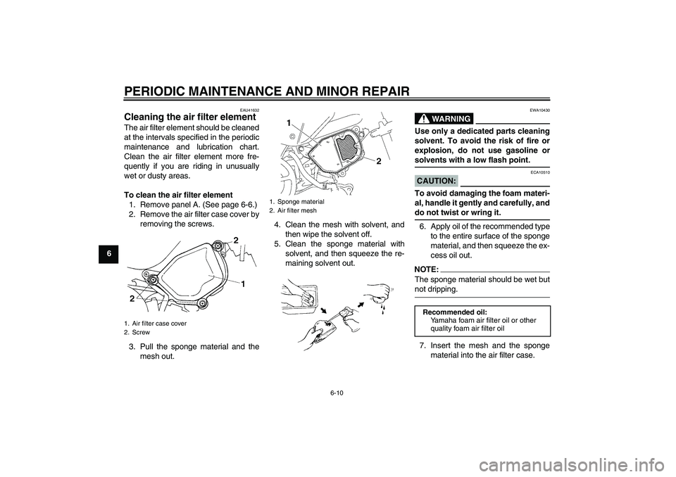 YAMAHA TTR90 2007  Owners Manual PERIODIC MAINTENANCE AND MINOR REPAIR
6-10
6
EAU41632
Cleaning the air filter element The air filter element should be cleaned
at the intervals specified in the periodic
maintenance and lubrication ch